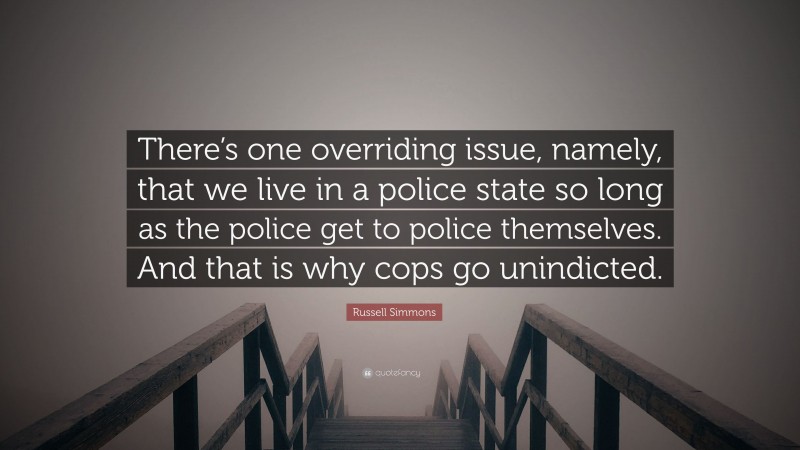 Russell Simmons Quote: “There’s one overriding issue, namely, that we live in a police state so long as the police get to police themselves. And that is why cops go unindicted.”