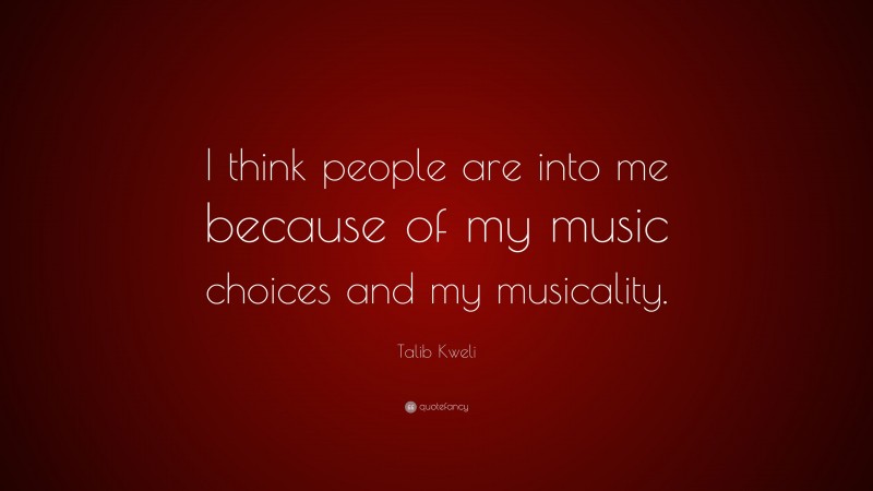 Talib Kweli Quote: “I think people are into me because of my music choices and my musicality.”