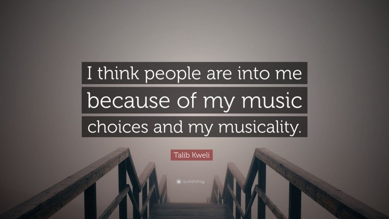 Talib Kweli Quote: “I think people are into me because of my music choices and my musicality.”