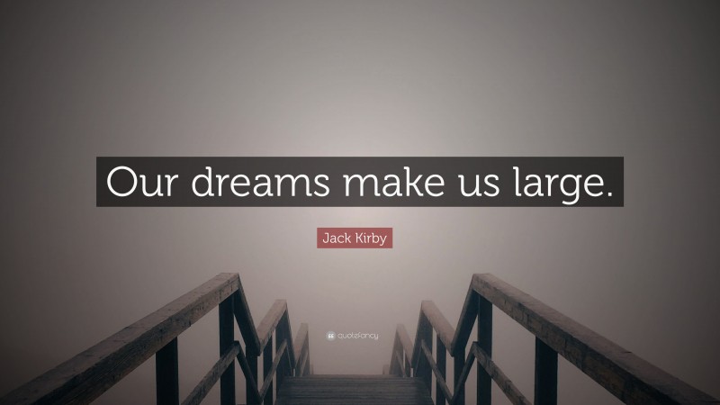 Jack Kirby Quote: “Our dreams make us large.”