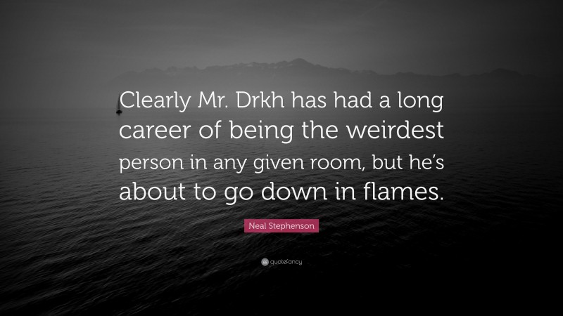 Neal Stephenson Quote: “Clearly Mr. Drkh has had a long career of being the weirdest person in any given room, but he’s about to go down in flames.”