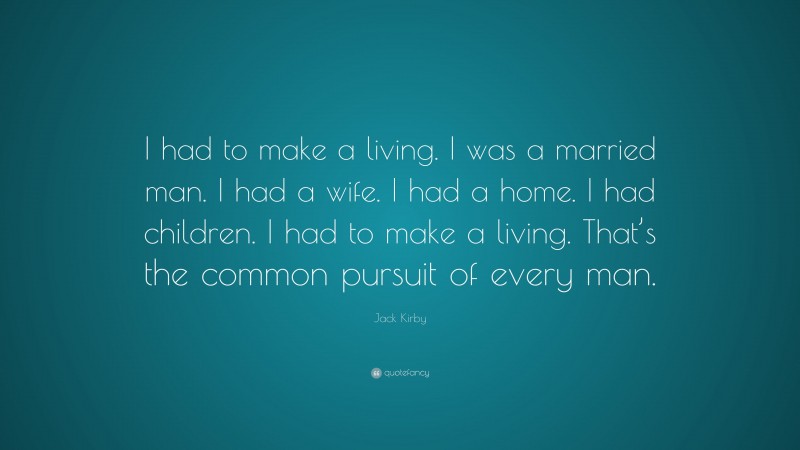 Jack Kirby Quote: “I had to make a living. I was a married man. I had a wife. I had a home. I had children. I had to make a living. That’s the common pursuit of every man.”