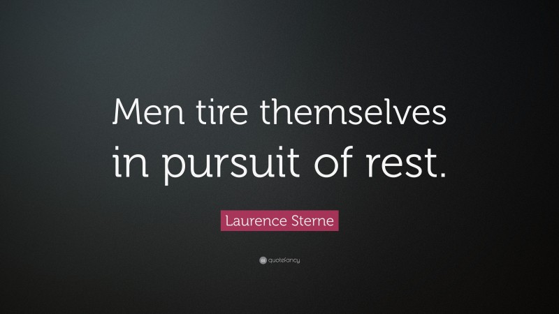 Laurence Sterne Quote: “Men tire themselves in pursuit of rest.”