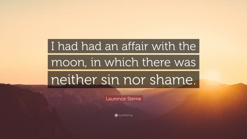 Laurence Sterne Quote: “I had had an affair with the moon, in which there was neither sin nor shame.”