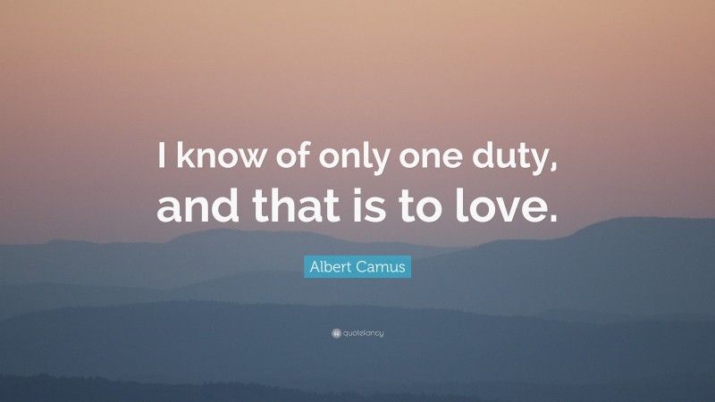 Albert Camus Quote: “I know of only one duty, and that is to love.”