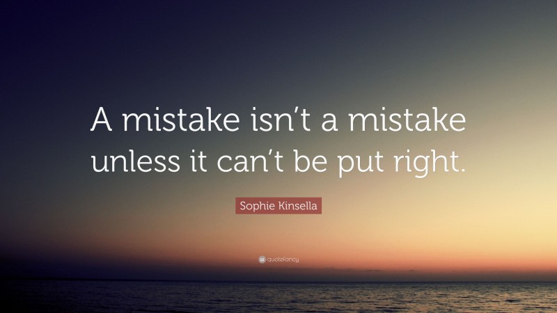 Sophie Kinsella Quote: “A mistake isn’t a mistake unless it can’t be put right.”