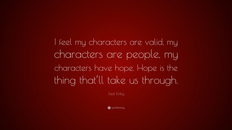 Jack Kirby Quote: “I feel my characters are valid, my characters are people, my characters have hope. Hope is the thing that’ll take us through.”