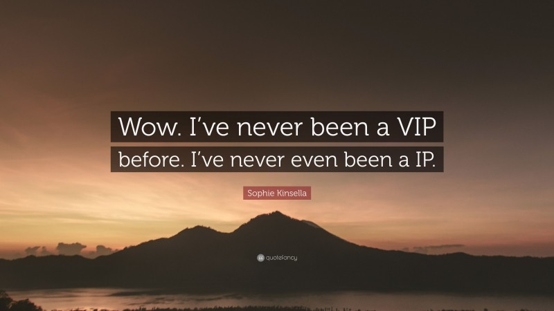 Sophie Kinsella Quote: “Wow. I’ve never been a VIP before. I’ve never even been a IP.”