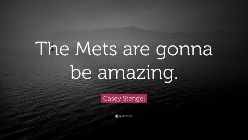 Casey Stengel Quote: “The Mets are gonna be amazing.”