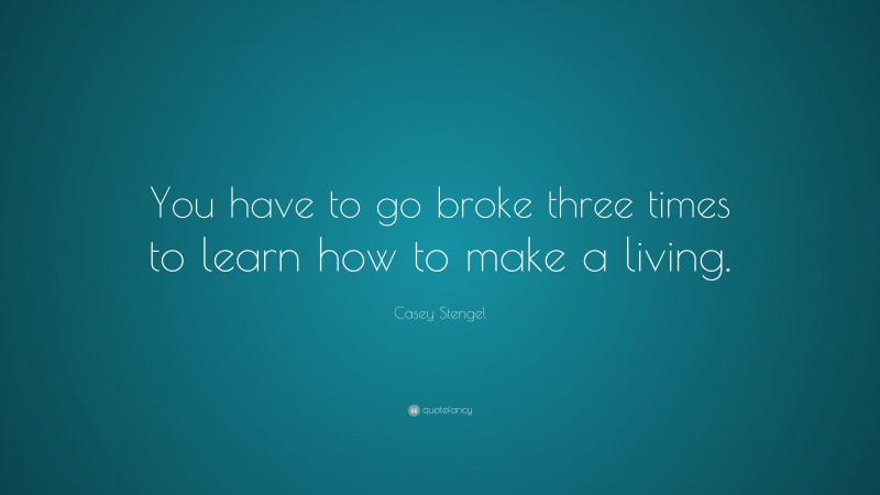 Casey Stengel Quote: “You have to go broke three times to learn how to make a living.”