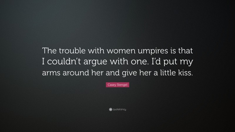 Casey Stengel Quote: “The trouble with women umpires is that I couldn’t argue with one. I’d put my arms around her and give her a little kiss.”
