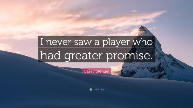 Casey Stengel Quote: “I never saw a player who had greater promise.”