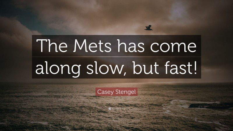 Casey Stengel Quote: “The Mets has come along slow, but fast!”