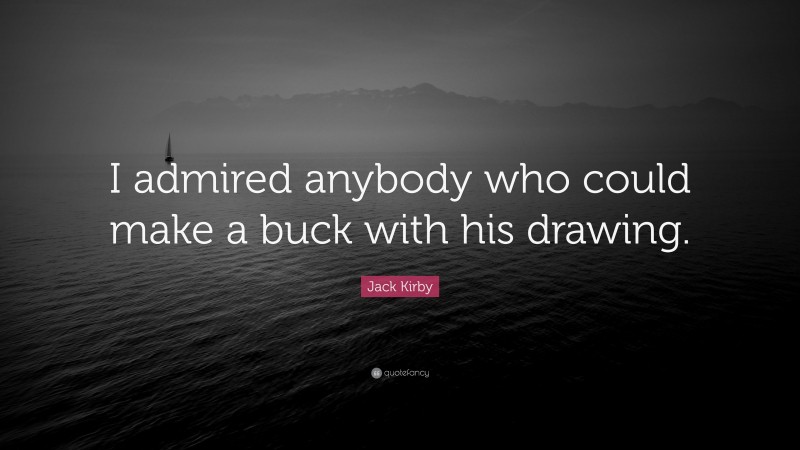 Jack Kirby Quote: “I admired anybody who could make a buck with his drawing.”