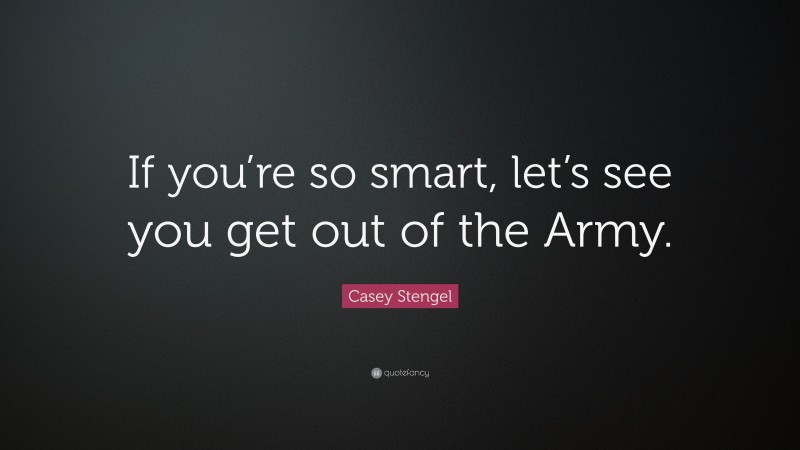 Casey Stengel Quote: “If you’re so smart, let’s see you get out of the Army.”