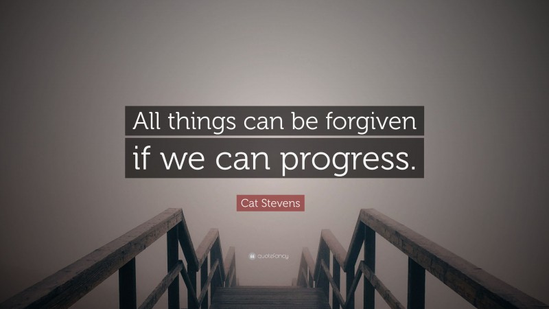 Cat Stevens Quote: “All things can be forgiven if we can progress.”