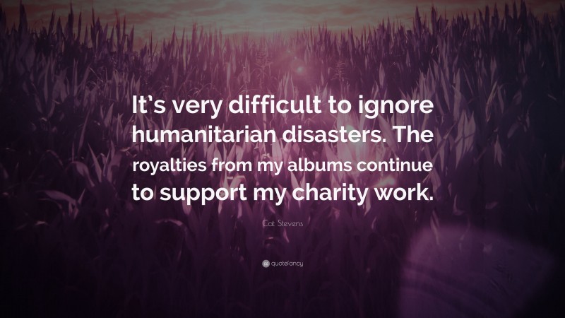 Cat Stevens Quote: “It’s very difficult to ignore humanitarian disasters. The royalties from my albums continue to support my charity work.”