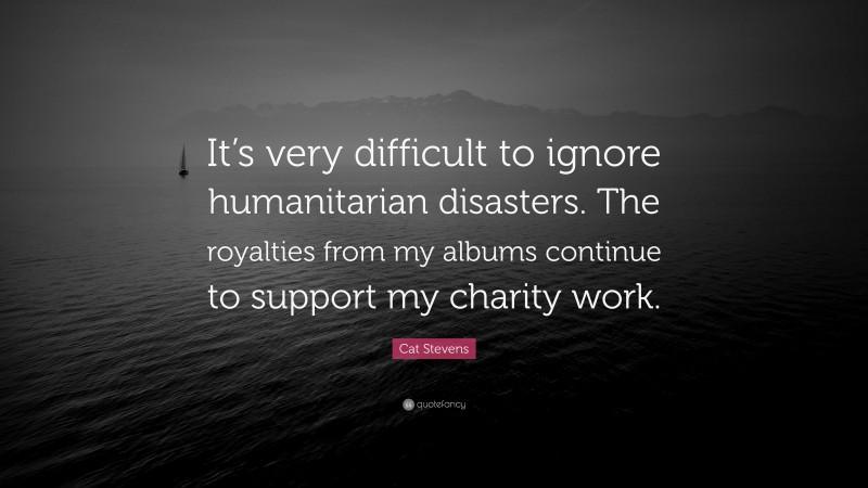 Cat Stevens Quote: “It’s very difficult to ignore humanitarian disasters. The royalties from my albums continue to support my charity work.”