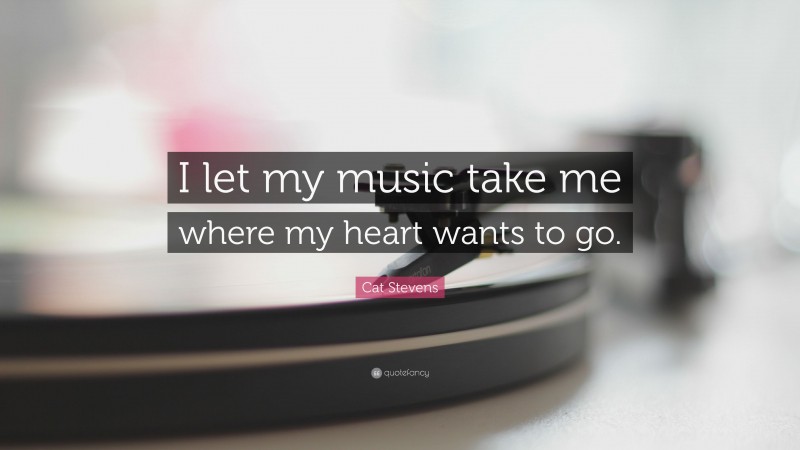 Cat Stevens Quote: “I let my music take me where my heart wants to go.”
