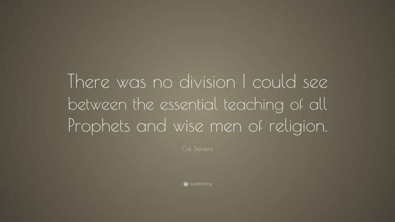 Cat Stevens Quote: “There was no division I could see between the essential teaching of all Prophets and wise men of religion.”