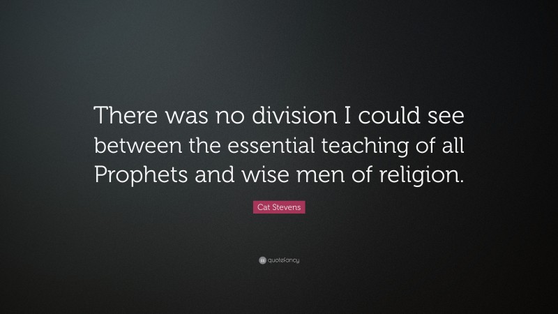 Cat Stevens Quote: “There was no division I could see between the essential teaching of all Prophets and wise men of religion.”