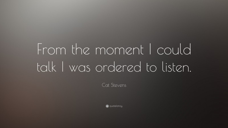 Cat Stevens Quote: “From the moment I could talk I was ordered to listen.”