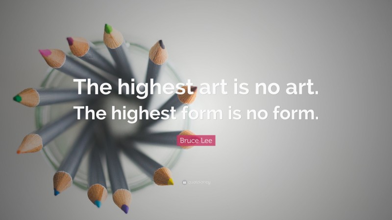 Bruce Lee Quote: “The highest art is no art. The highest form is no form.”