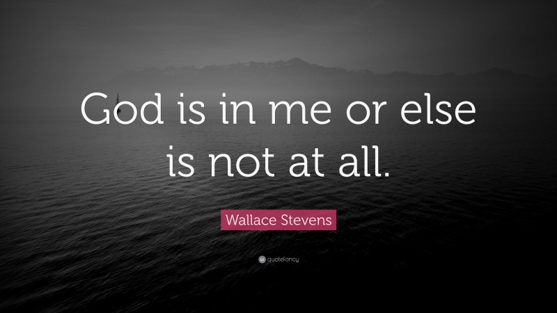 Wallace Stevens Quote: “God is in me or else is not at all.”