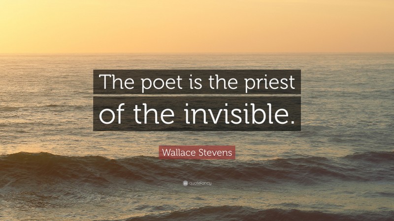 Wallace Stevens Quote: “The poet is the priest of the invisible.”