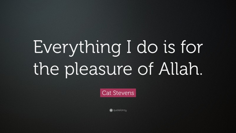 Cat Stevens Quote: “Everything I do is for the pleasure of Allah.”