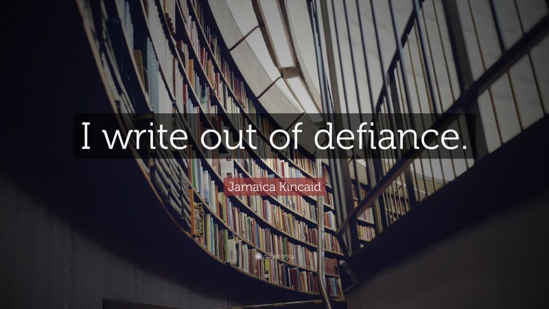 Jamaica Kincaid Quote: “I write out of defiance.”