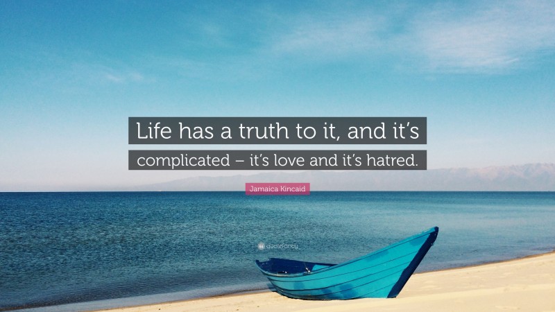 Jamaica Kincaid Quote: “Life has a truth to it, and it’s complicated – it’s love and it’s hatred.”