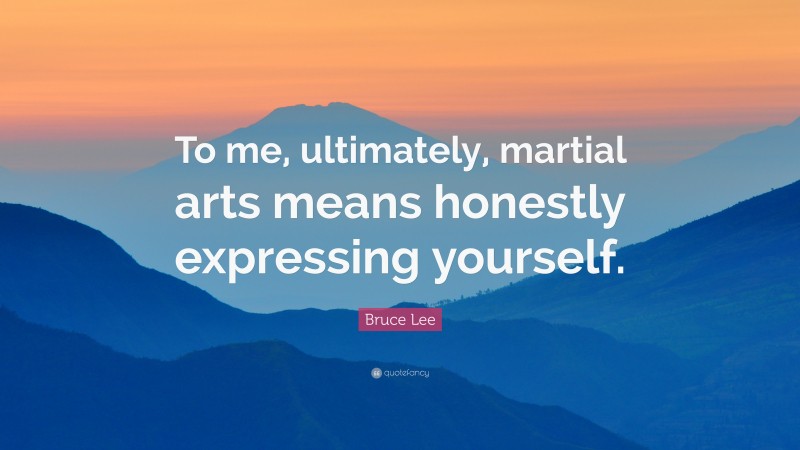 Bruce Lee Quote: “To me, ultimately, martial arts means honestly expressing yourself.”