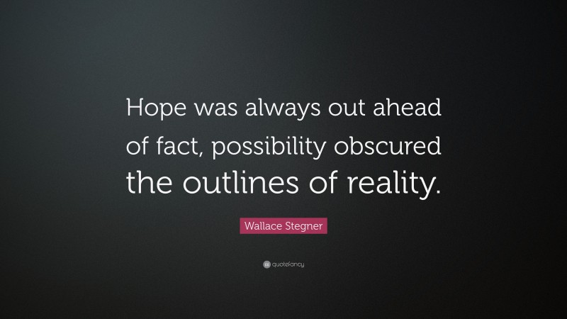 Wallace Stegner Quote: “Hope was always out ahead of fact, possibility obscured the outlines of reality.”