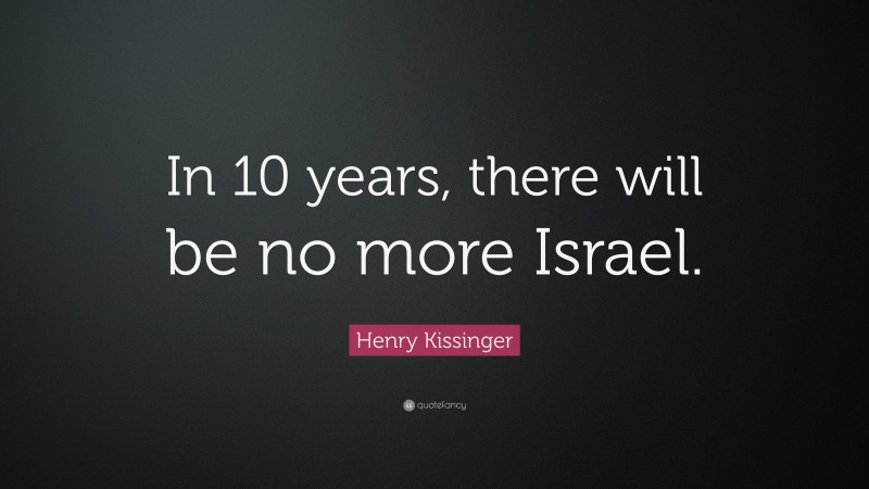Henry Kissinger Quote: “In 10 years, there will be no more Israel.”