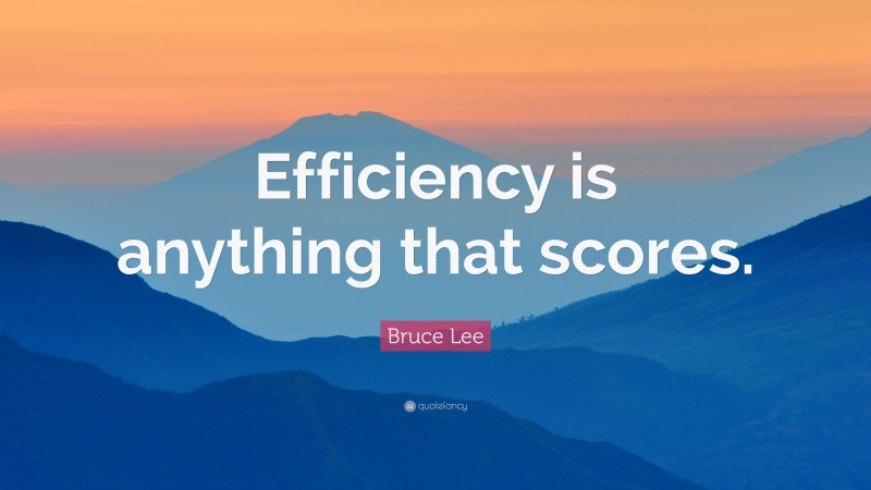 Bruce Lee Quote: “Efficiency is anything that scores.”
