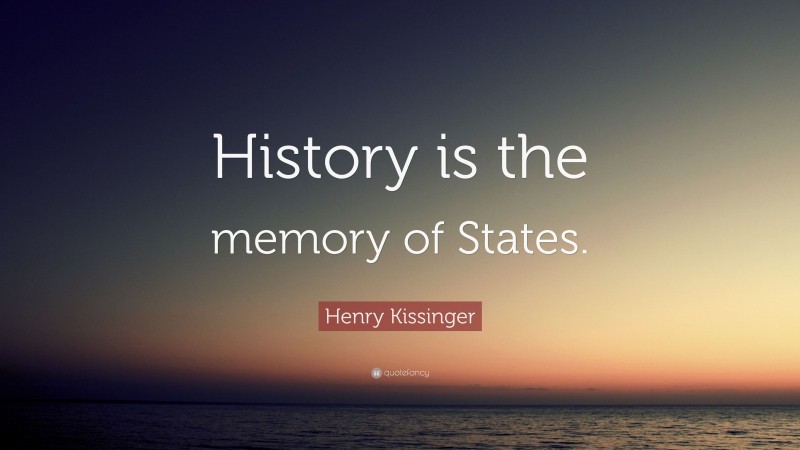 Henry Kissinger Quote: “History is the memory of States.”