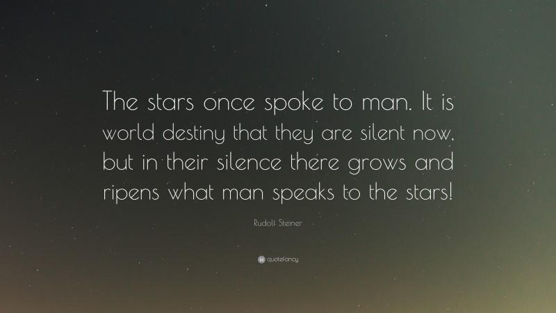 Rudolf Steiner Quote: “The stars once spoke to man. It is world destiny that they are silent now, but in their silence there grows and ripens what man speaks to the stars!”