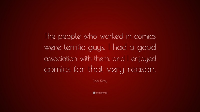 Jack Kirby Quote: “The people who worked in comics were terrific guys. I had a good association with them, and I enjoyed comics for that very reason.”