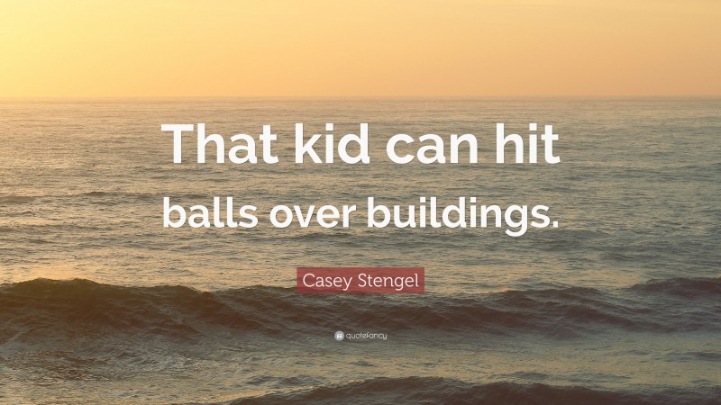 Casey Stengel Quote: “That kid can hit balls over buildings.”