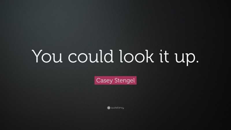 Casey Stengel Quote: “You could look it up.”