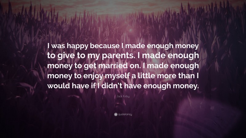 Jack Kirby Quote: “I was happy because I made enough money to give to my parents. I made enough money to get married on. I made enough money to enjoy myself a little more than I would have if I didn’t have enough money.”