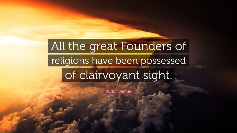 Rudolf Steiner Quote: “All the great Founders of religions have been possessed of clairvoyant sight.”