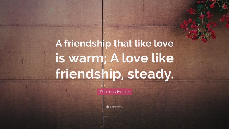 Thomas Moore Quote: “A friendship that like love is warm; A love like friendship, steady.”