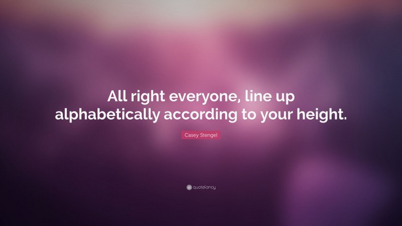 Casey Stengel Quote: “All right everyone, line up alphabetically according to your height.”