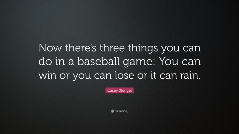 Casey Stengel Quote: “Now there’s three things you can do in a baseball game: You can win or you can lose or it can rain.”