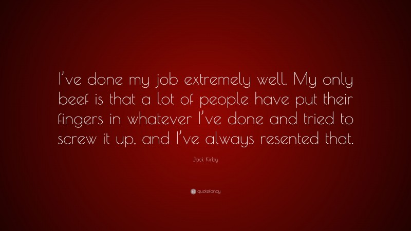 Jack Kirby Quote: “I’ve done my job extremely well. My only beef is that a lot of people have put their fingers in whatever I’ve done and tried to screw it up, and I’ve always resented that.”