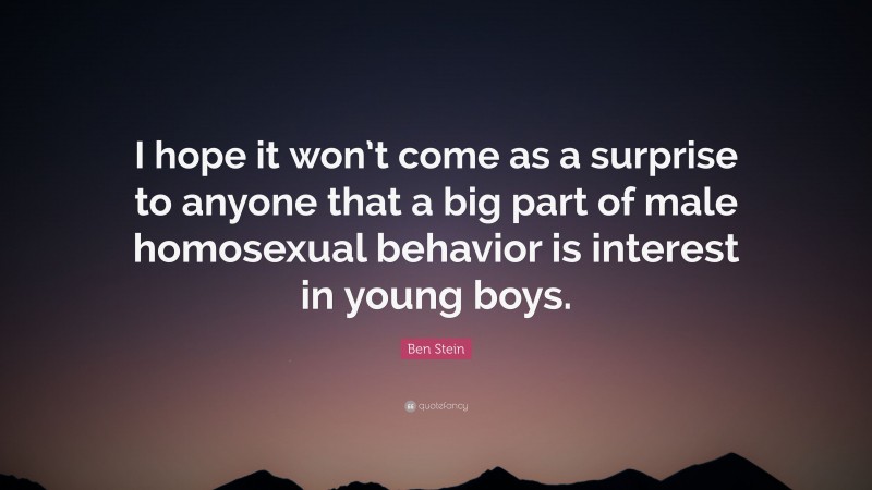 Ben Stein Quote: “I hope it won’t come as a surprise to anyone that a big part of male homosexual behavior is interest in young boys.”