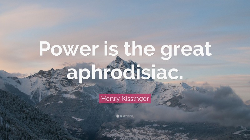 Henry Kissinger Quote: “Power is the great aphrodisiac.”