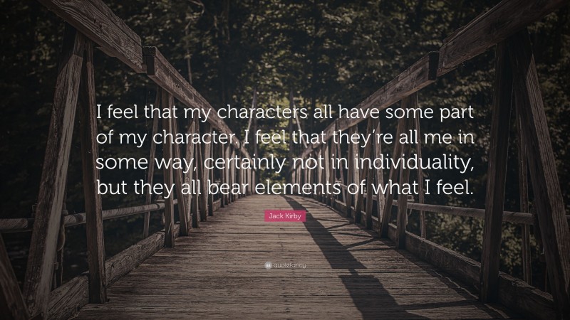 Jack Kirby Quote: “I feel that my characters all have some part of my character. I feel that they’re all me in some way, certainly not in individuality, but they all bear elements of what I feel.”